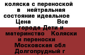 коляска с переноской 3 в 1 нейтральная состояние идеальное    › Цена ­ 10 000 - Все города Дети и материнство » Коляски и переноски   . Московская обл.,Долгопрудный г.